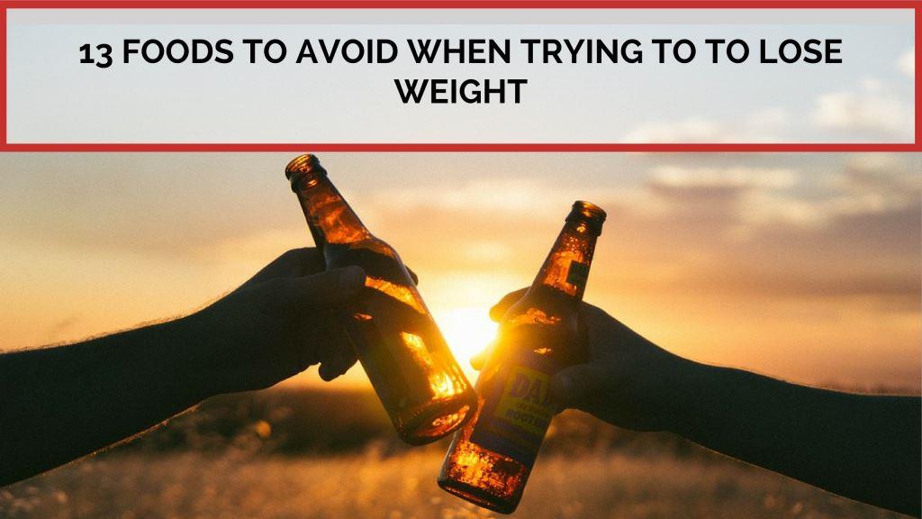 13 Foods to Avoid When Trying to Lose Weight